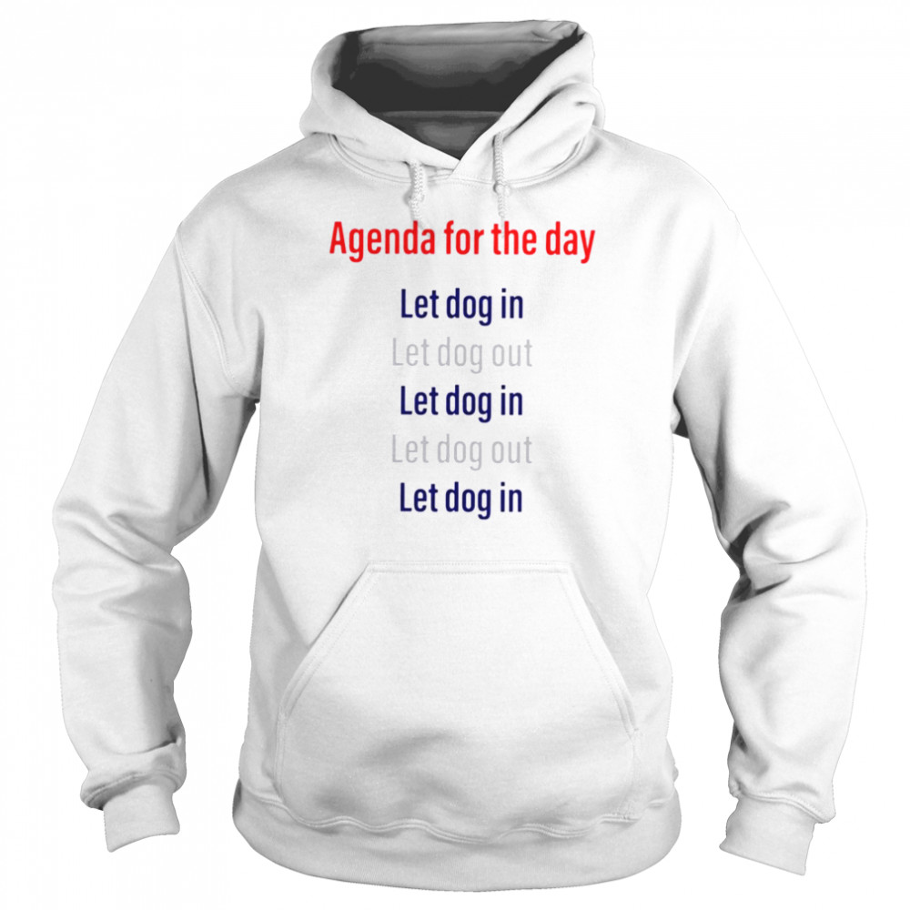 Agenda for the day let dog in let dog out shirt Unisex Hoodie