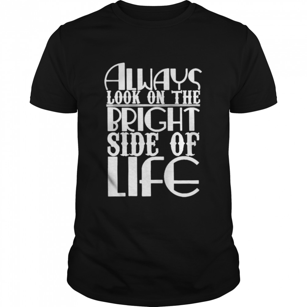 Always look on the bright side of life shirt