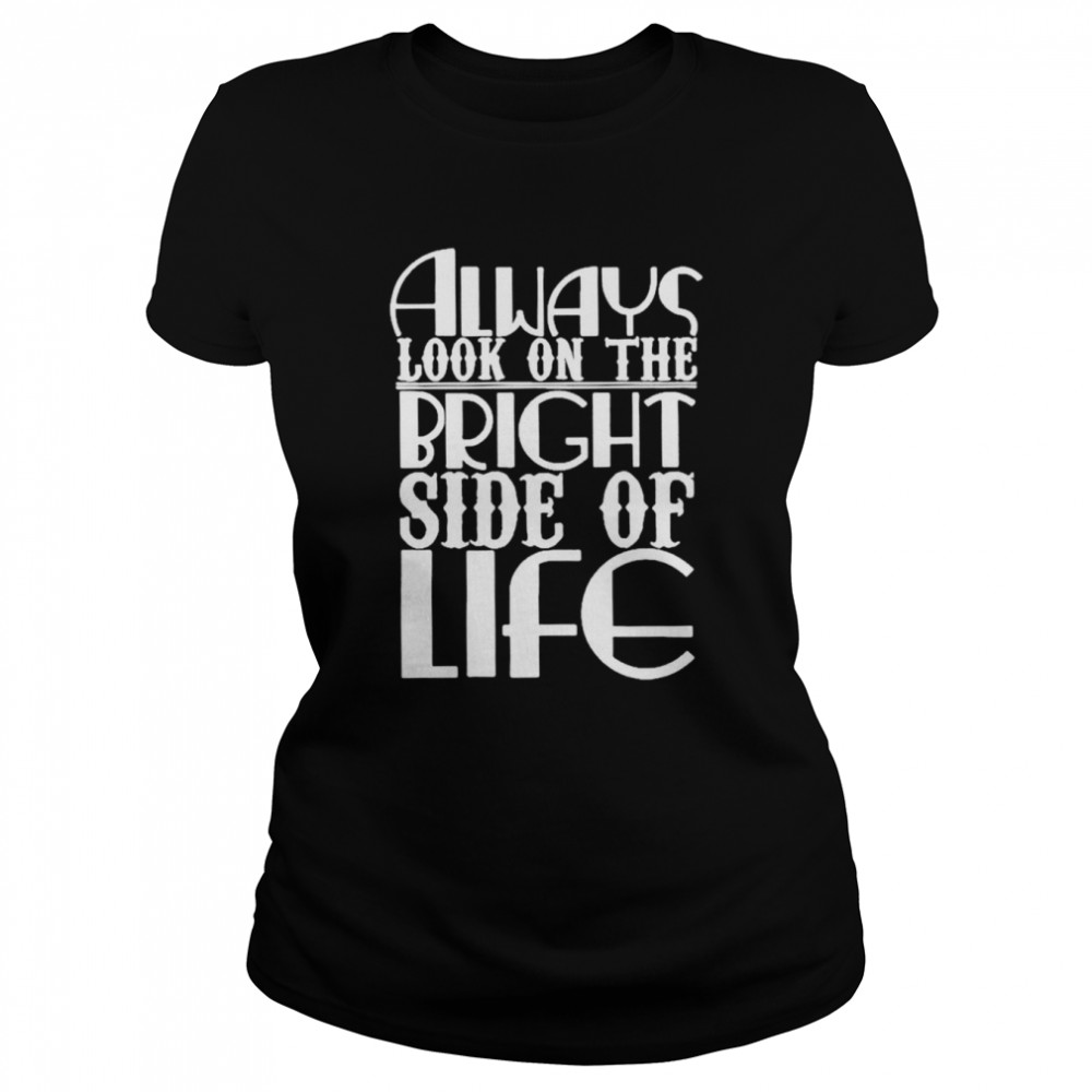 Always look on the bright side of life shirt Classic Women's T-shirt