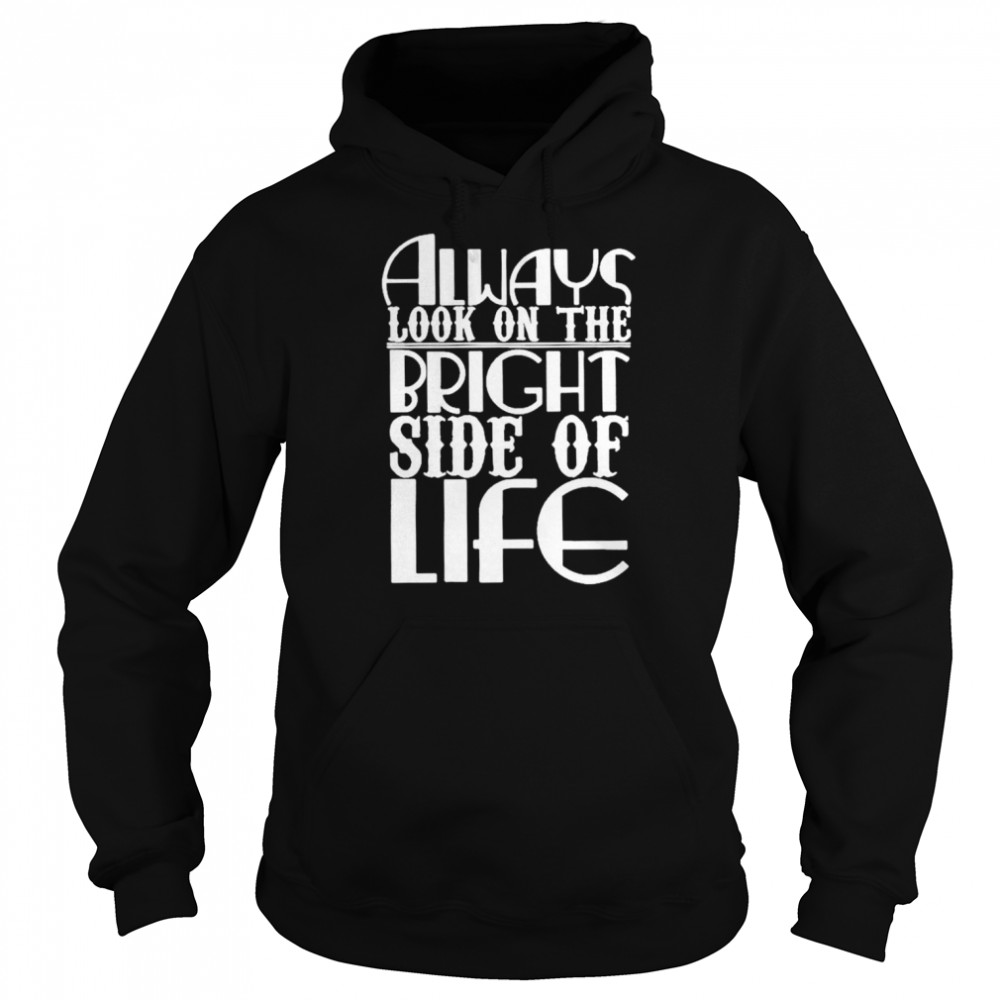 Always look on the bright side of life shirt Unisex Hoodie