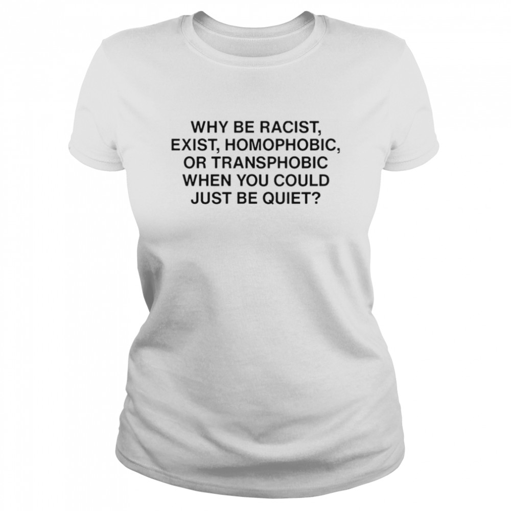 Ariichiiyoko why be racist exist homophobic or transphobic when you could just be quiet shirt Classic Women's T-shirt
