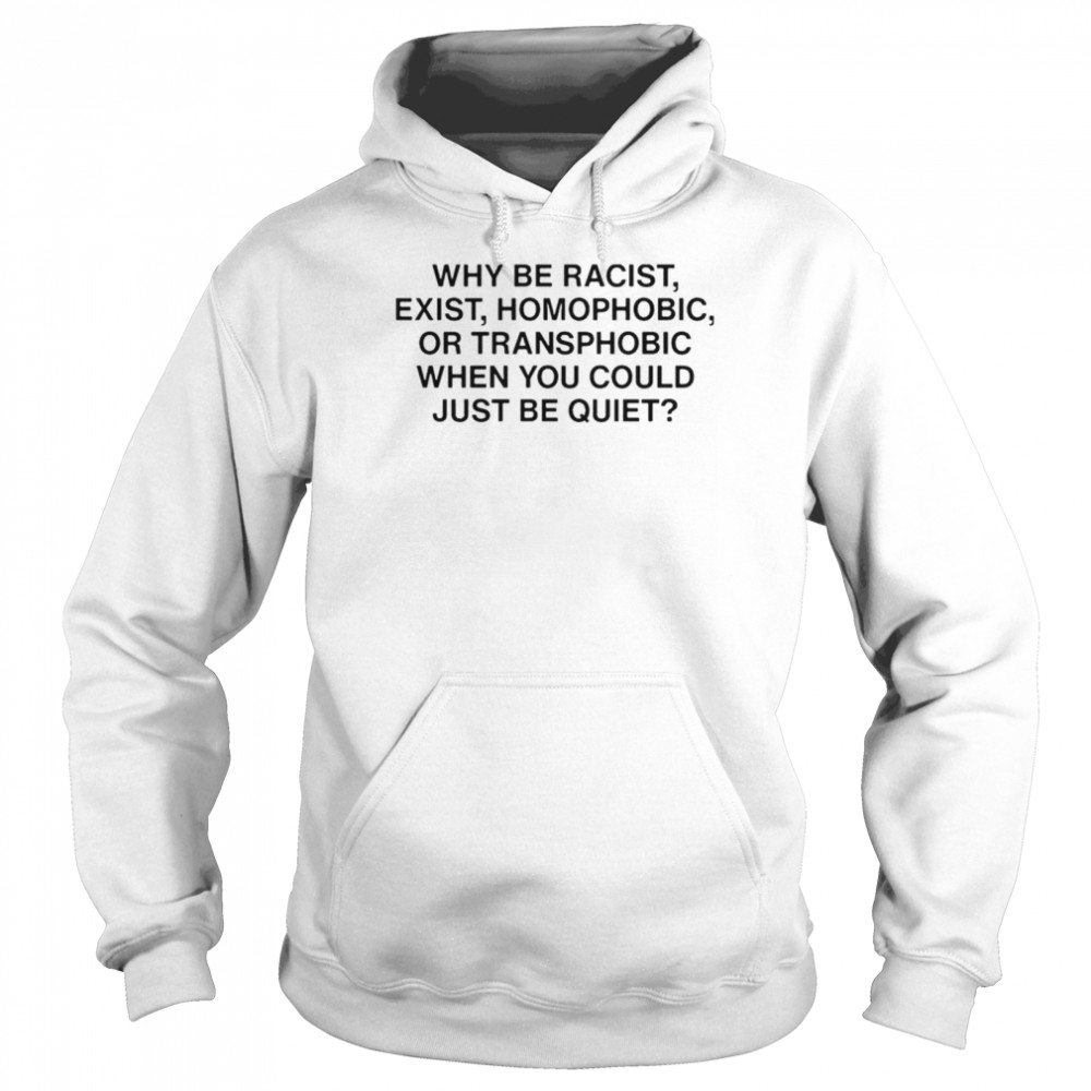 Ariichiiyoko why be racist exist homophobic or transphobic when you could just be quiet shirt Unisex Hoodie