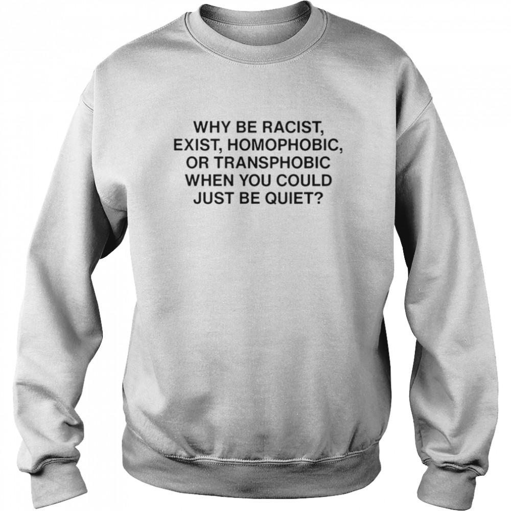 Ariichiiyoko why be racist exist homophobic or transphobic when you could just be quiet shirt Unisex Sweatshirt