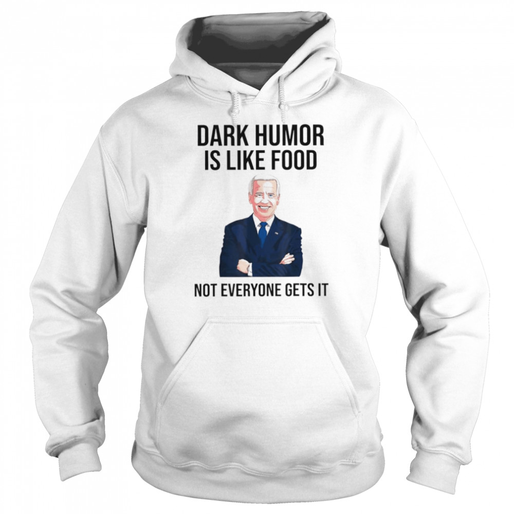 Biden dark humor is like food not everyone gets it shirt Unisex Hoodie