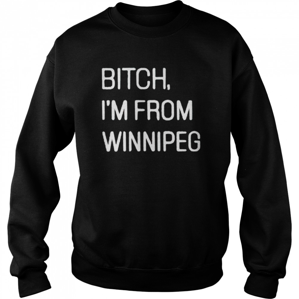 Bitch I’m from winnipeg shirt Unisex Sweatshirt