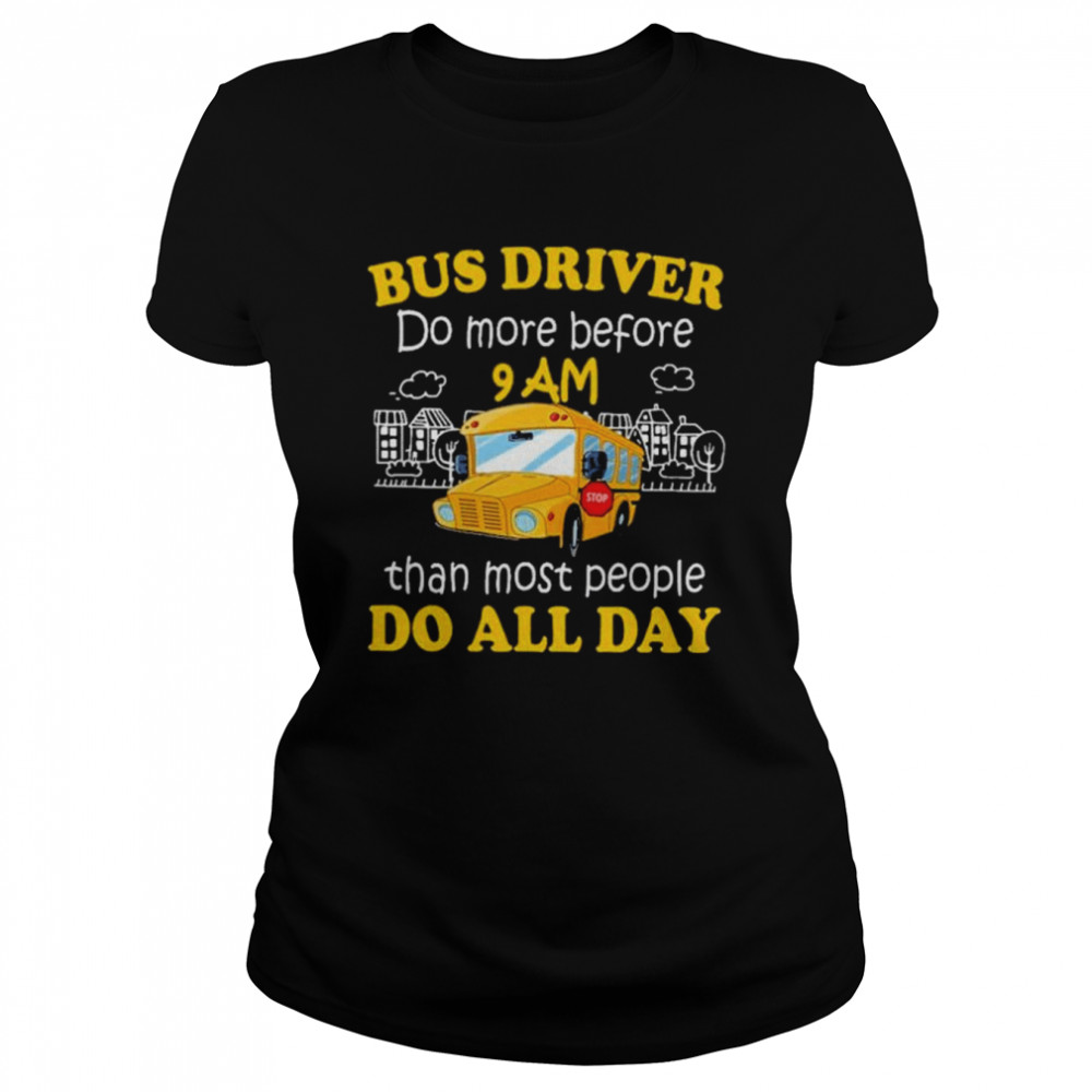 Bus driver do more before 9 am than most people do all day shirt Classic Women's T-shirt