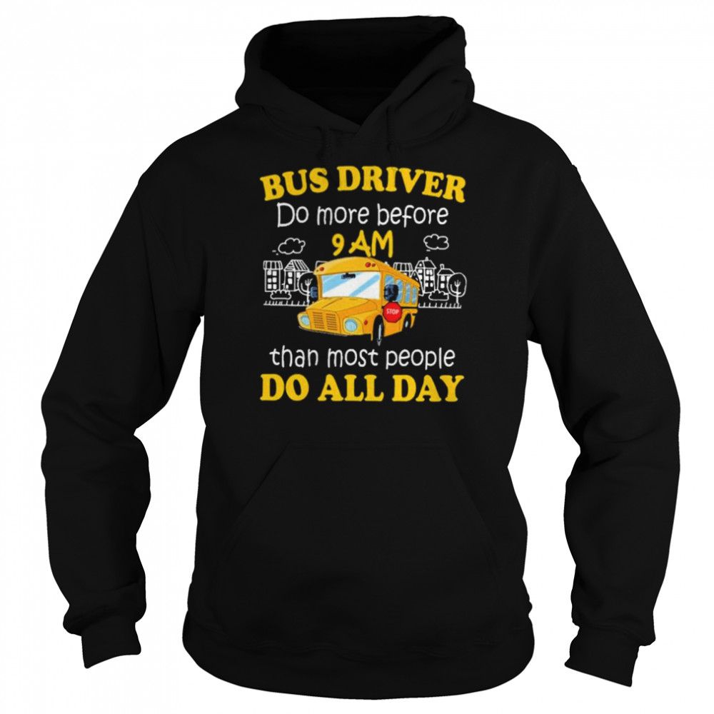 Bus driver do more before 9 am than most people do all day shirt Unisex Hoodie