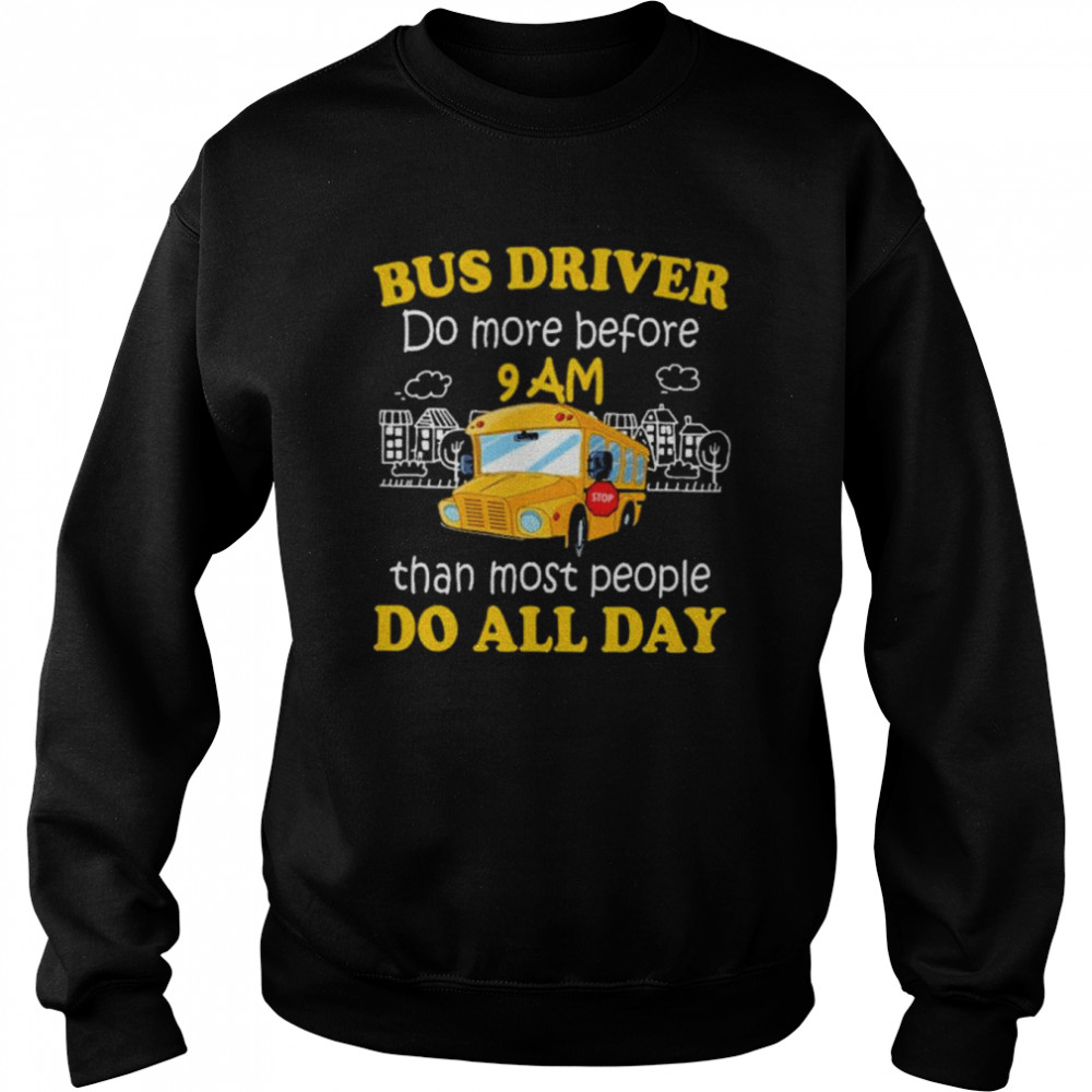 Bus driver do more before 9 am than most people do all day shirt Unisex Sweatshirt