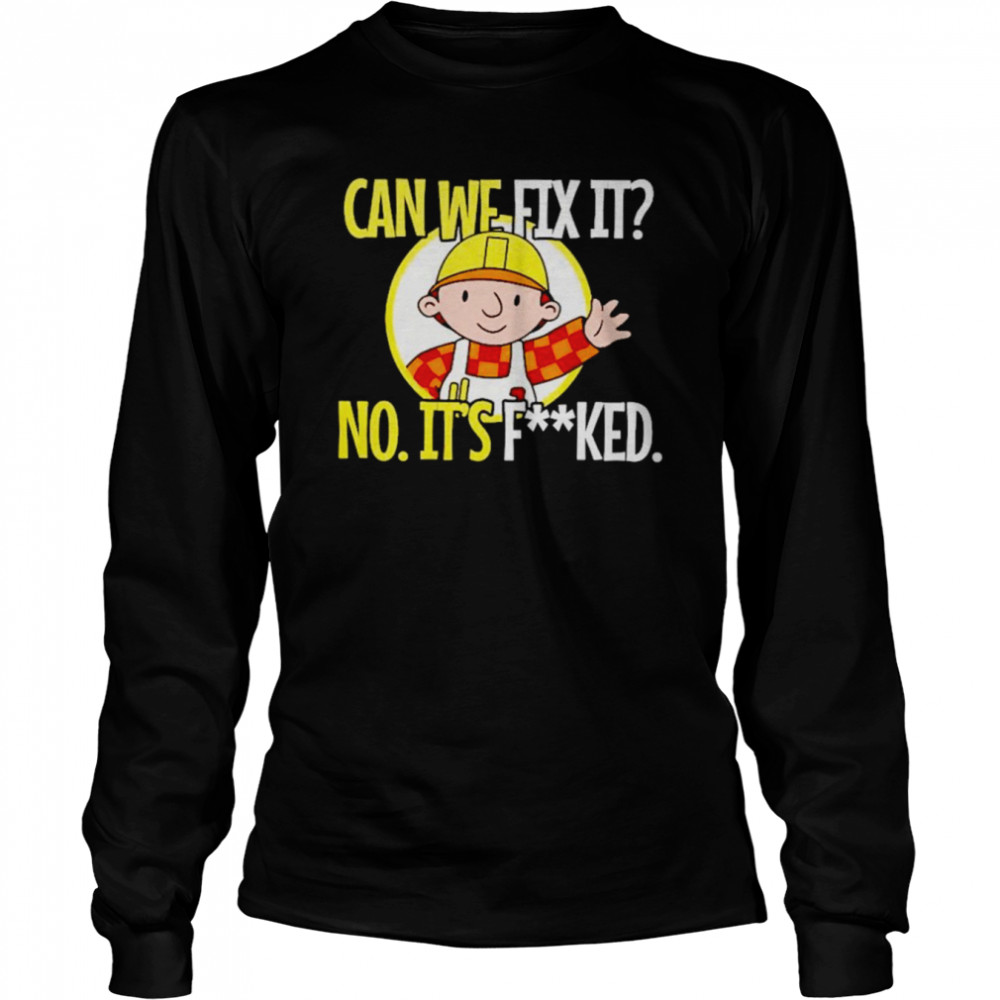 Can’t fix it no it’s fucked shirt Long Sleeved T-shirt