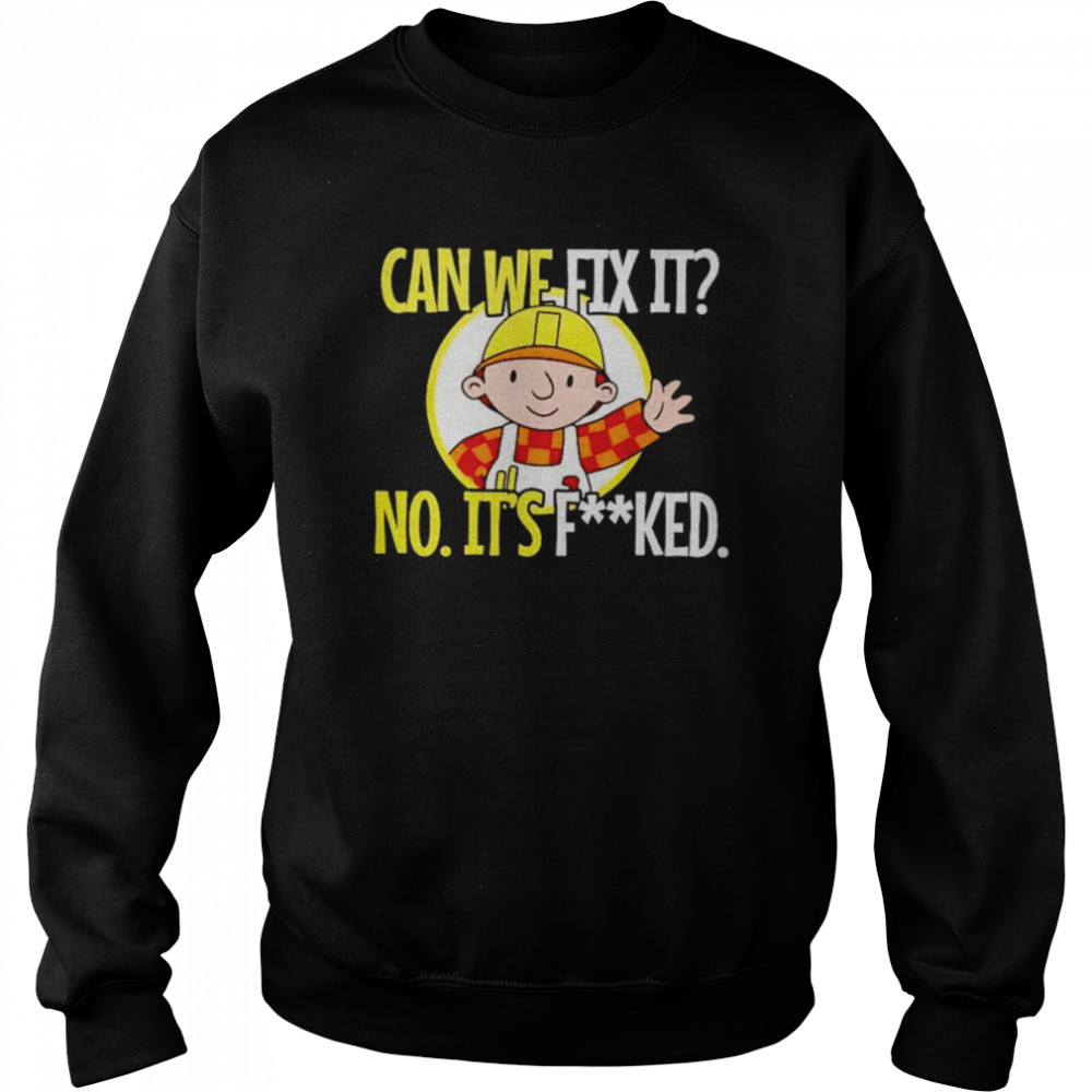 Can’t fix it no it’s fucked shirt Unisex Sweatshirt