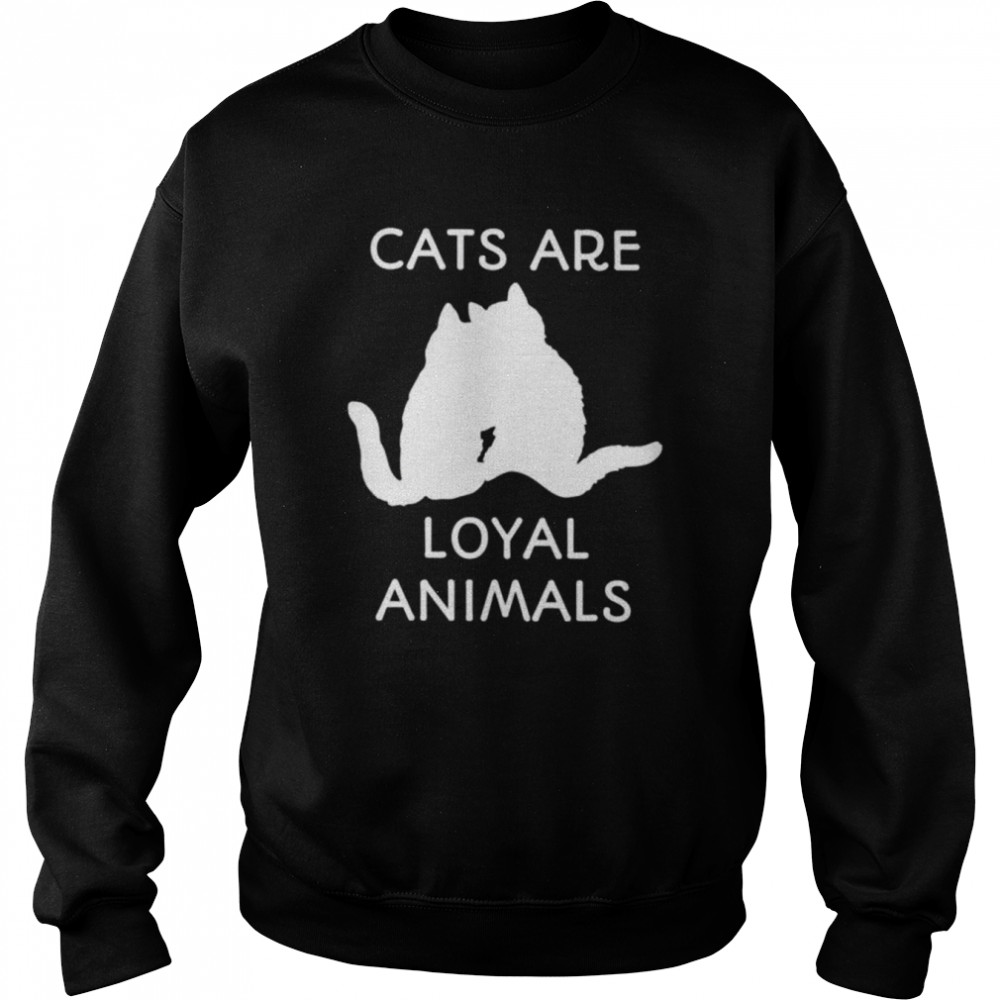 Cats are loyal animals shirt Unisex Sweatshirt