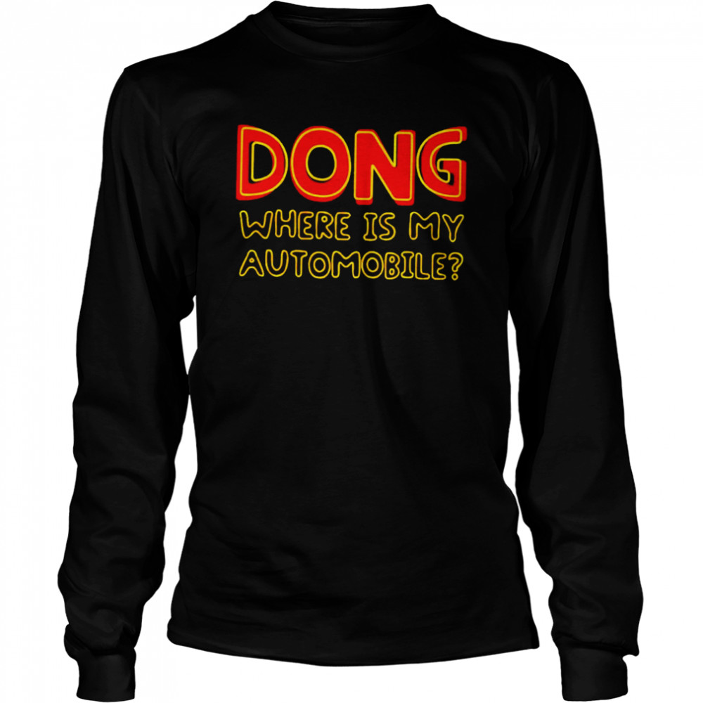 Dong where is my automobile shirt Long Sleeved T-shirt