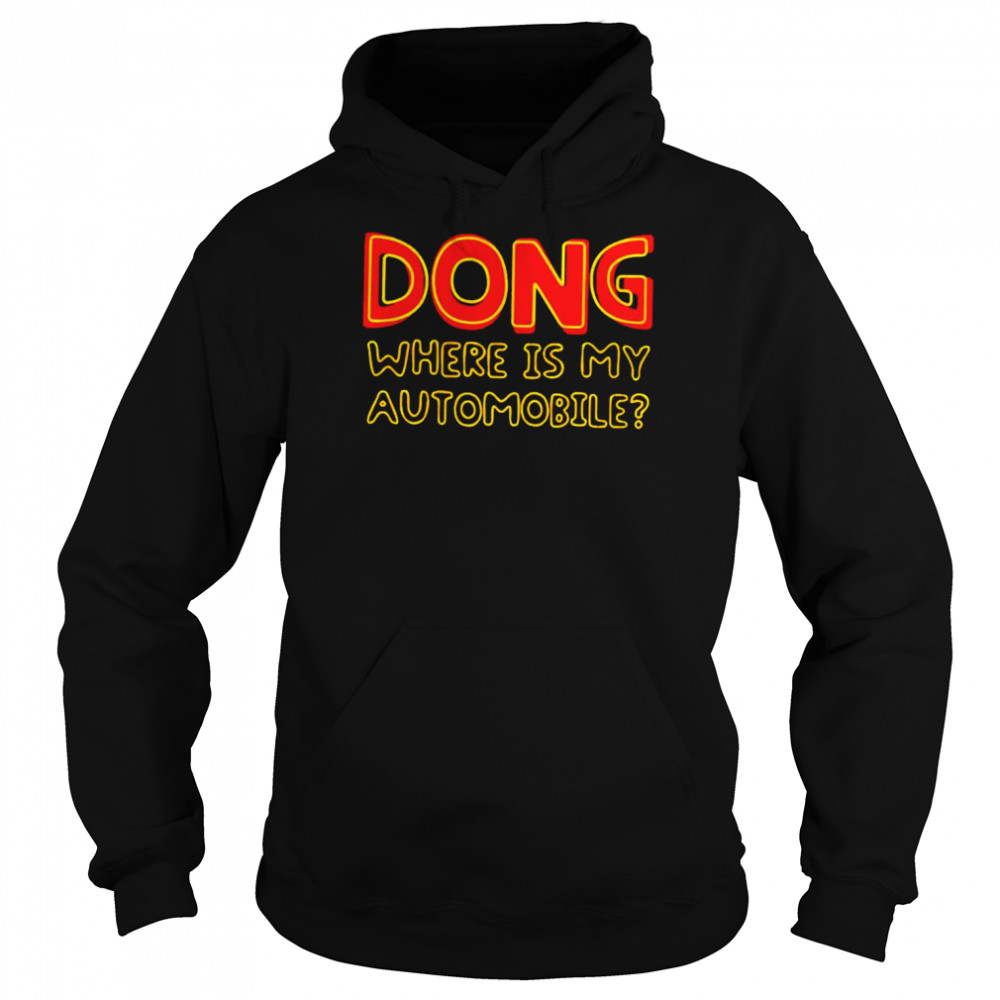 Dong where is my automobile shirt Unisex Hoodie