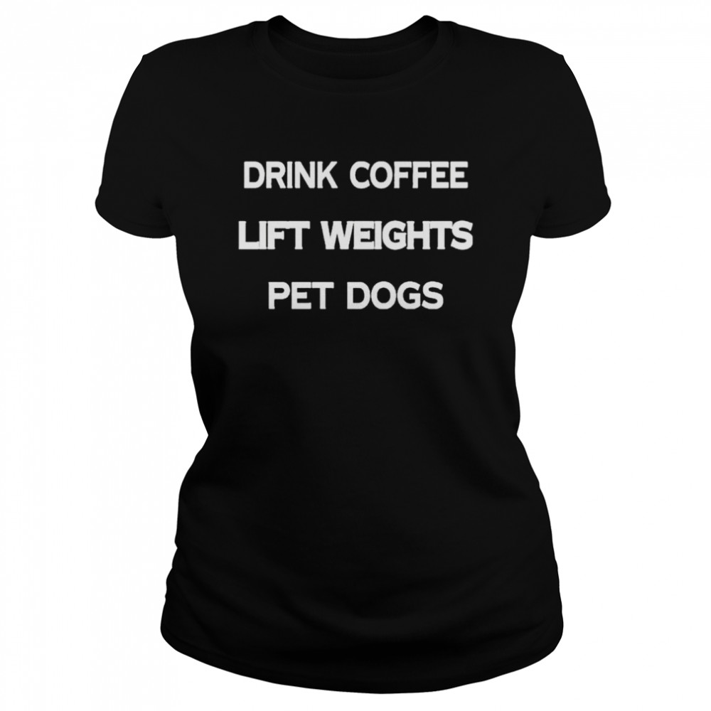 Drink coffee lift weights pet dogs shirt Classic Women's T-shirt