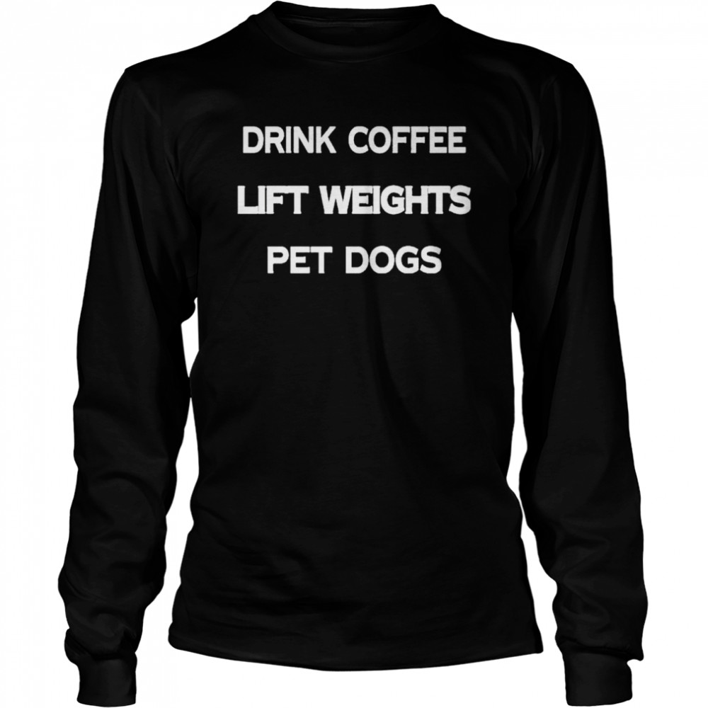 Drink coffee lift weights pet dogs shirt Long Sleeved T-shirt