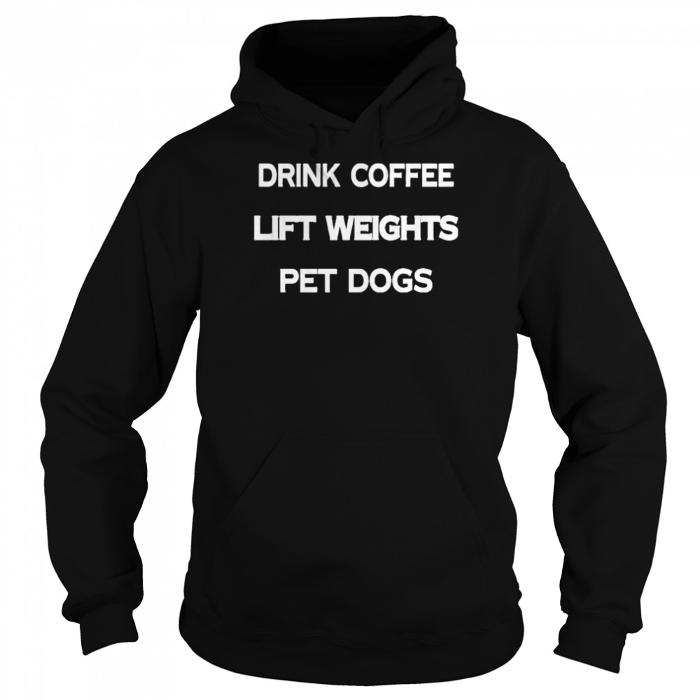 Drink coffee lift weights pet dogs shirt Unisex Hoodie