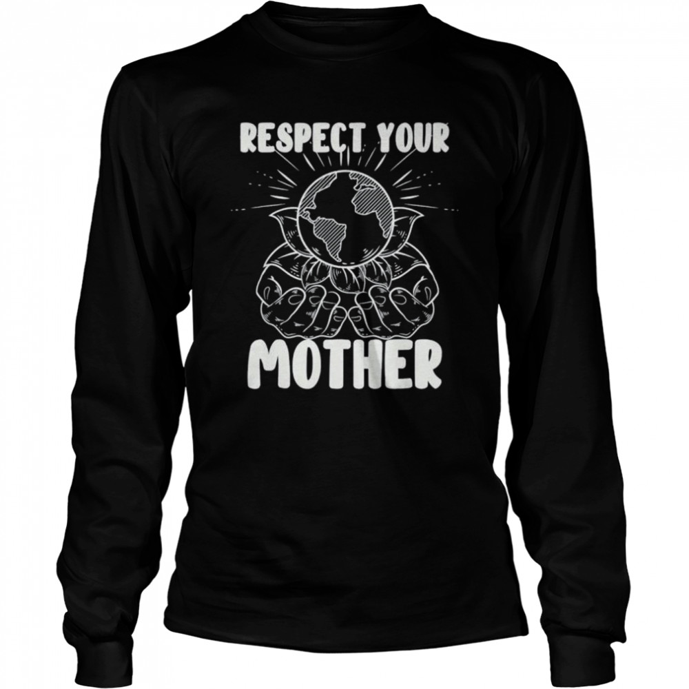 Earth day respect your mother environmentalist shirt Long Sleeved T-shirt