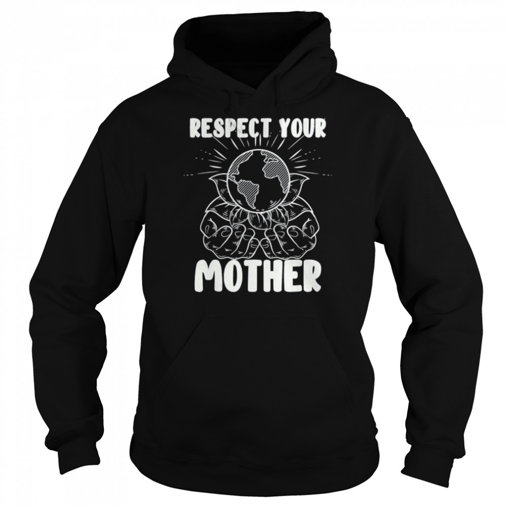 Earth day respect your mother environmentalist shirt Unisex Hoodie