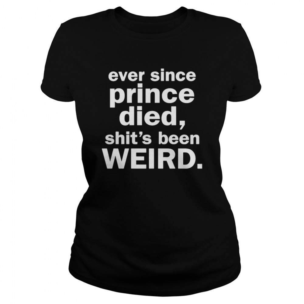 Ever since prince died shit’s been weird shirt Classic Women's T-shirt