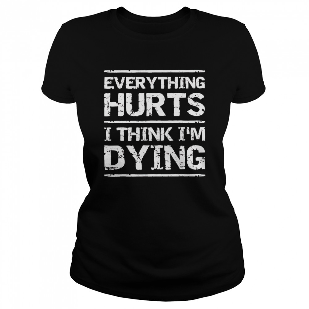 Everything hurts and I think I’m dying shirt Classic Women's T-shirt