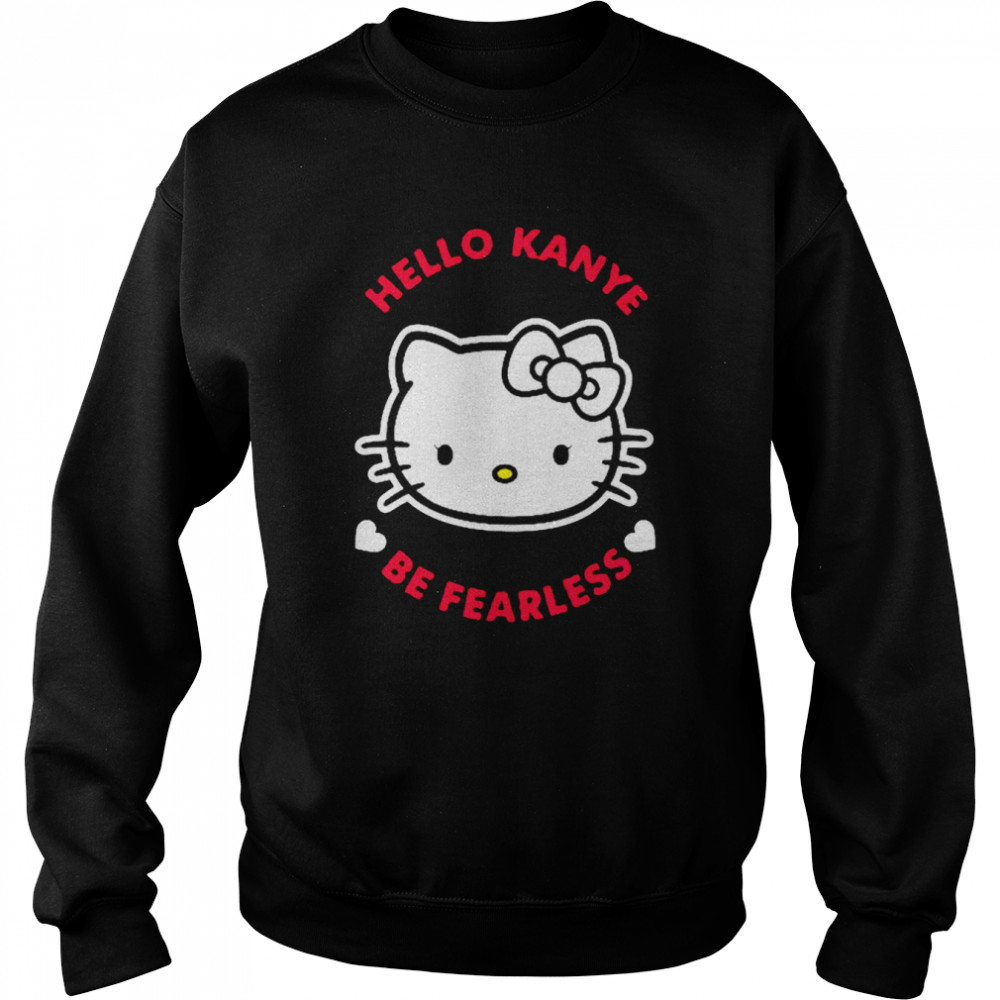 Hello Kanye Be Fearless T- Unisex Sweatshirt