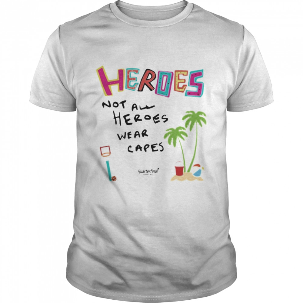 Heroes Not All Heroes Wear Capes Quarterfinal Shirt