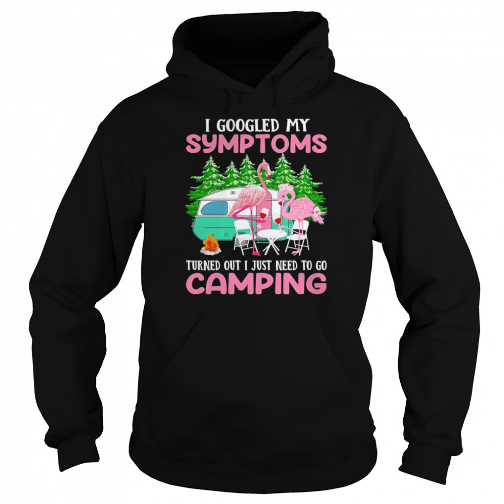I googled my symptoms turns out I just need to go camping shirt Unisex Hoodie