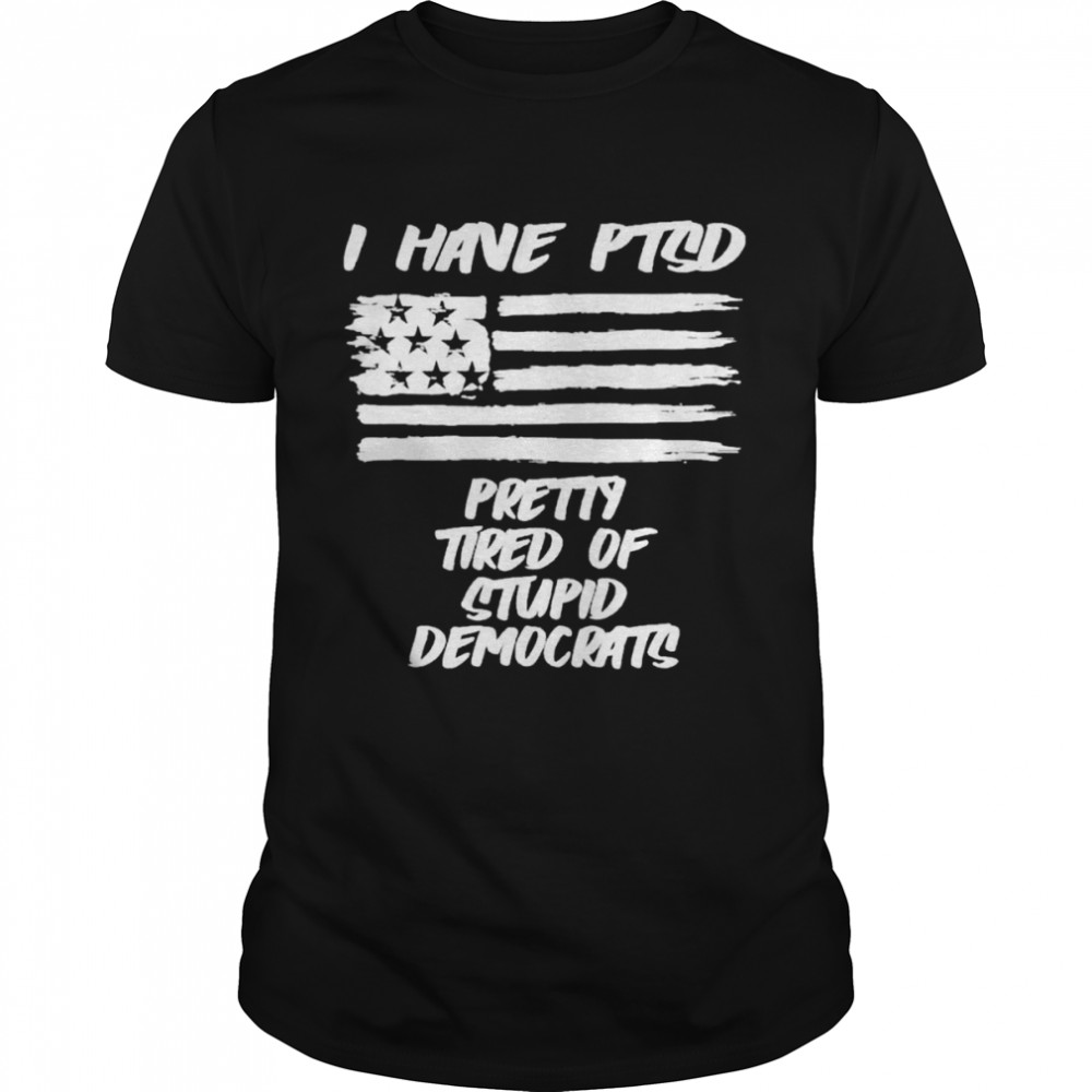 I have ptsd pretty tired of stupid democrats t-shirt Classic Men's T-shirt