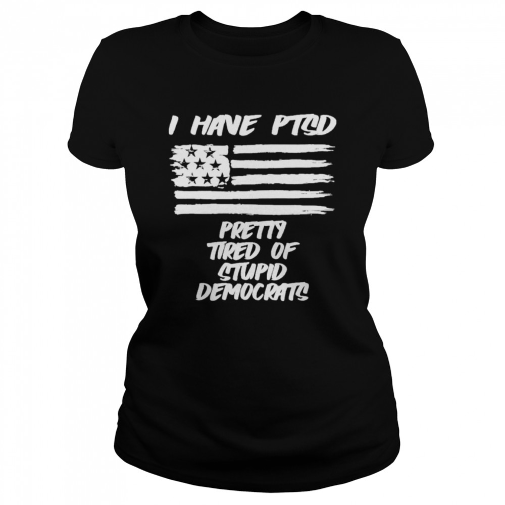 I have ptsd pretty tired of stupid democrats t-shirt Classic Women's T-shirt