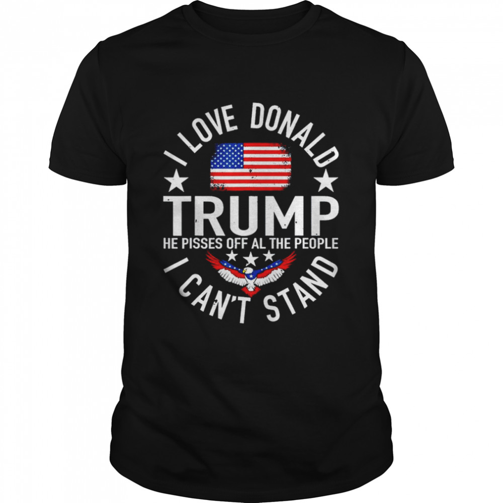 I Love Trump Because He Pissed Off The People I Can’t Stand  Classic Men's T-shirt