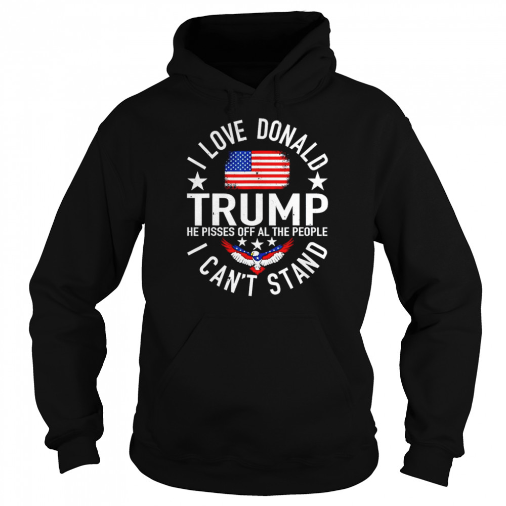 I Love Trump Because He Pissed Off The People I Can’t Stand  Unisex Hoodie