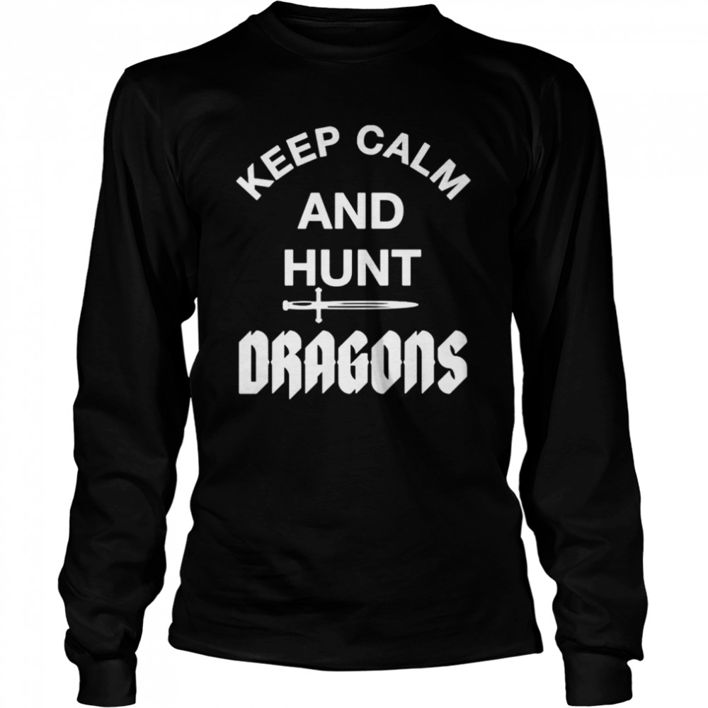 Keep Calm And Hunt Dragons shirt Long Sleeved T-shirt
