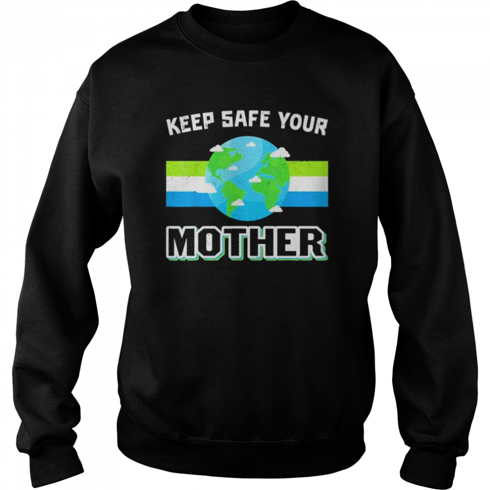 Keep safe your mother earth day shirt Unisex Sweatshirt