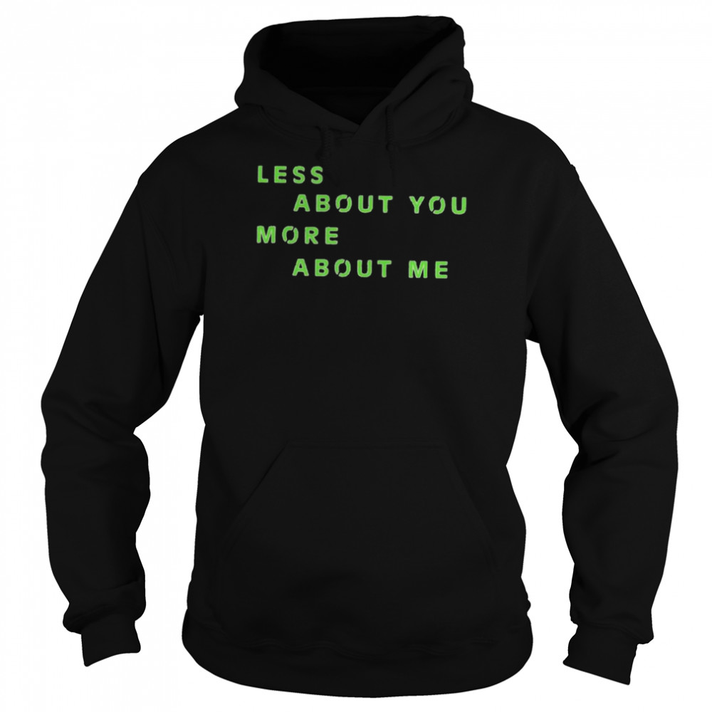 Less about you more about me shirt Unisex Hoodie