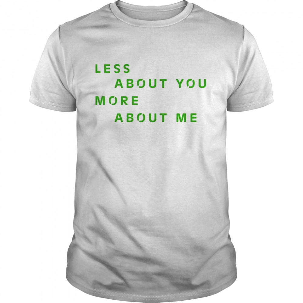 Less About You More About Me T-Shirt