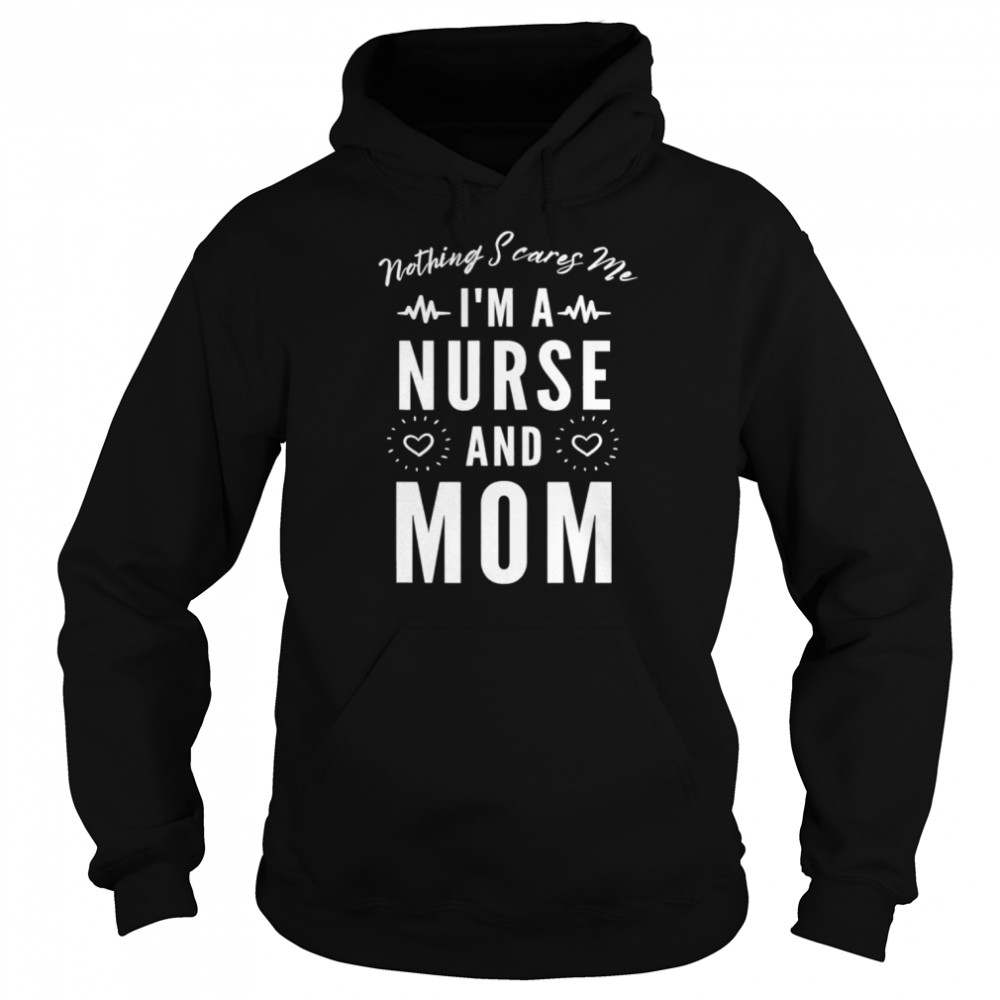 Nothing scares me I’m a nurse and mom mother’s day shirt Unisex Hoodie