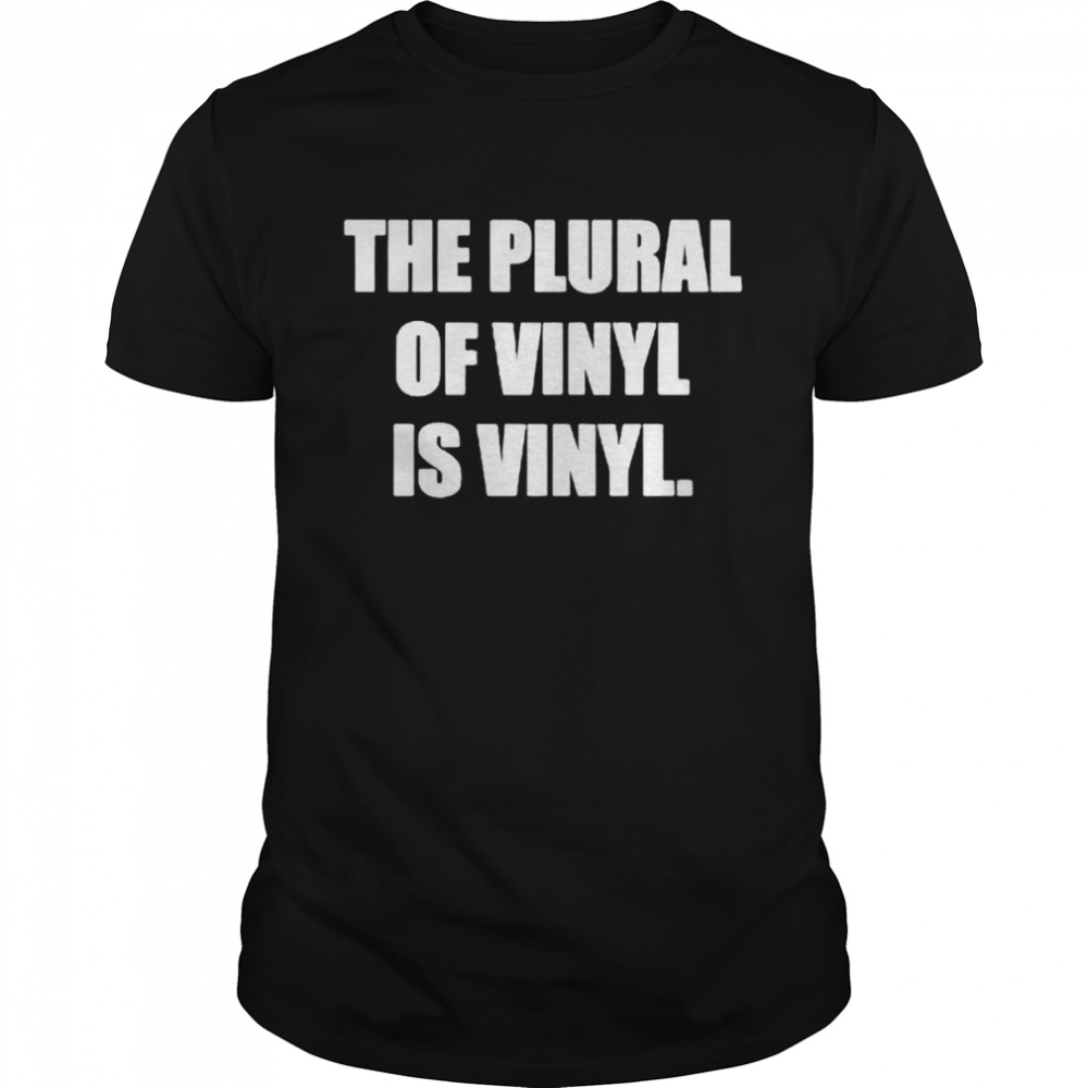 The plural of vinyl is vinyl shirt