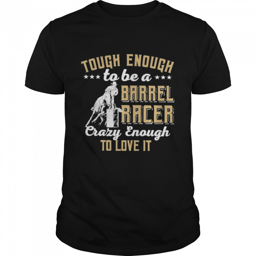 Barrel racing tough enough to be a barrel racer crazy enough to love it shirt
