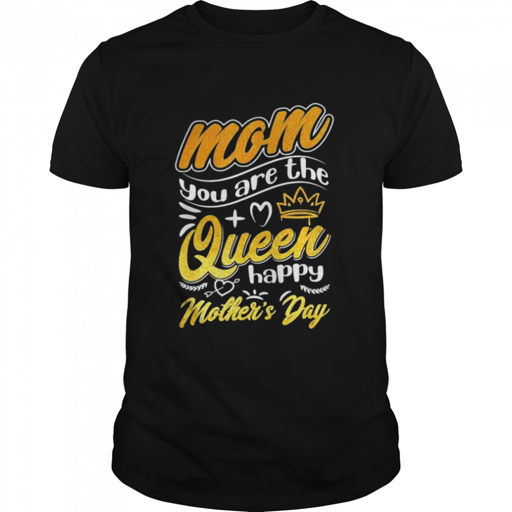 Mom you are the queen happy mothers day best mom ever queen shirt