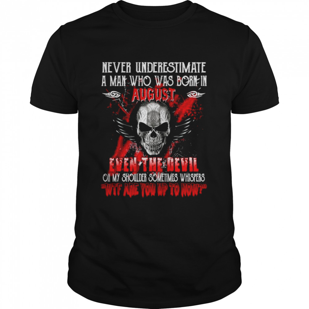 Never underestimate a man who was born in august even the devil on my shoulder sometimes whispers wtf are you up to now shirt