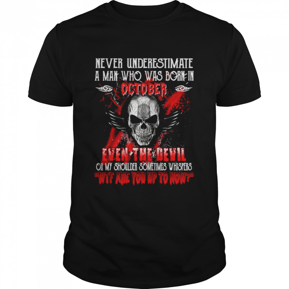 Never underestimate a man who was born in october even the devil on my shoulder sometimes whispers wtf are you up to now shirt