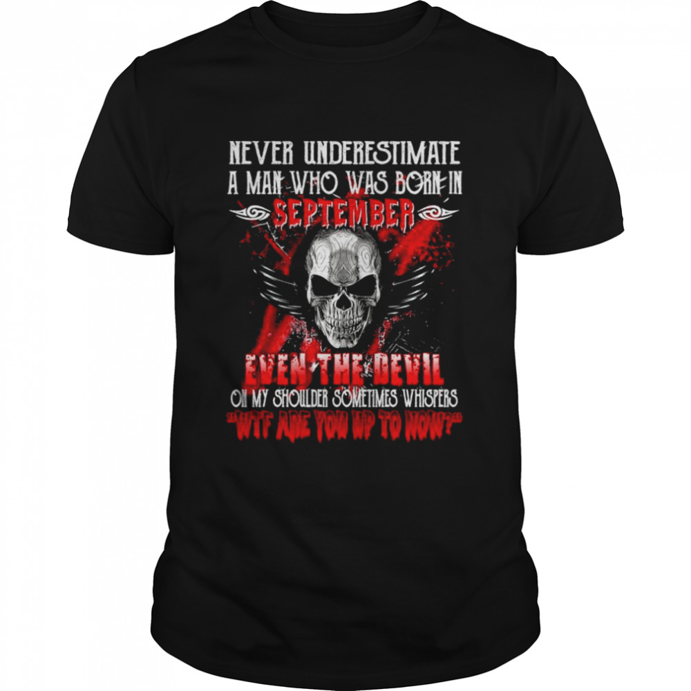 Never underestimate a man who was born in september even the devil on my shoulder sometimes whispers wtf are you up to now shirt