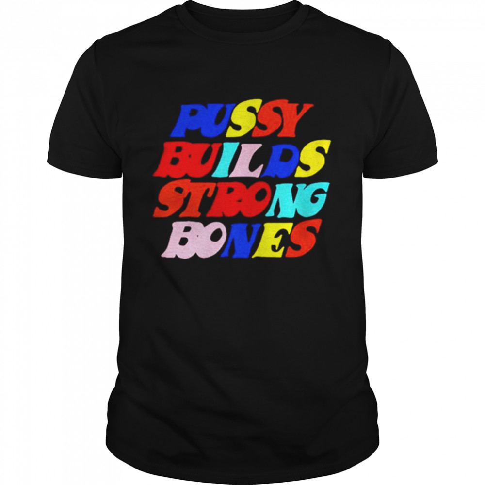 Pussy Builds Strong Bones Colors shirt