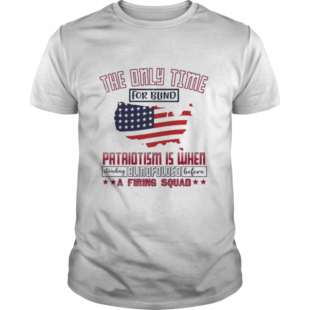 The Only Time For Blind Patriotism Is When Standing Blindfolded T-Shirt