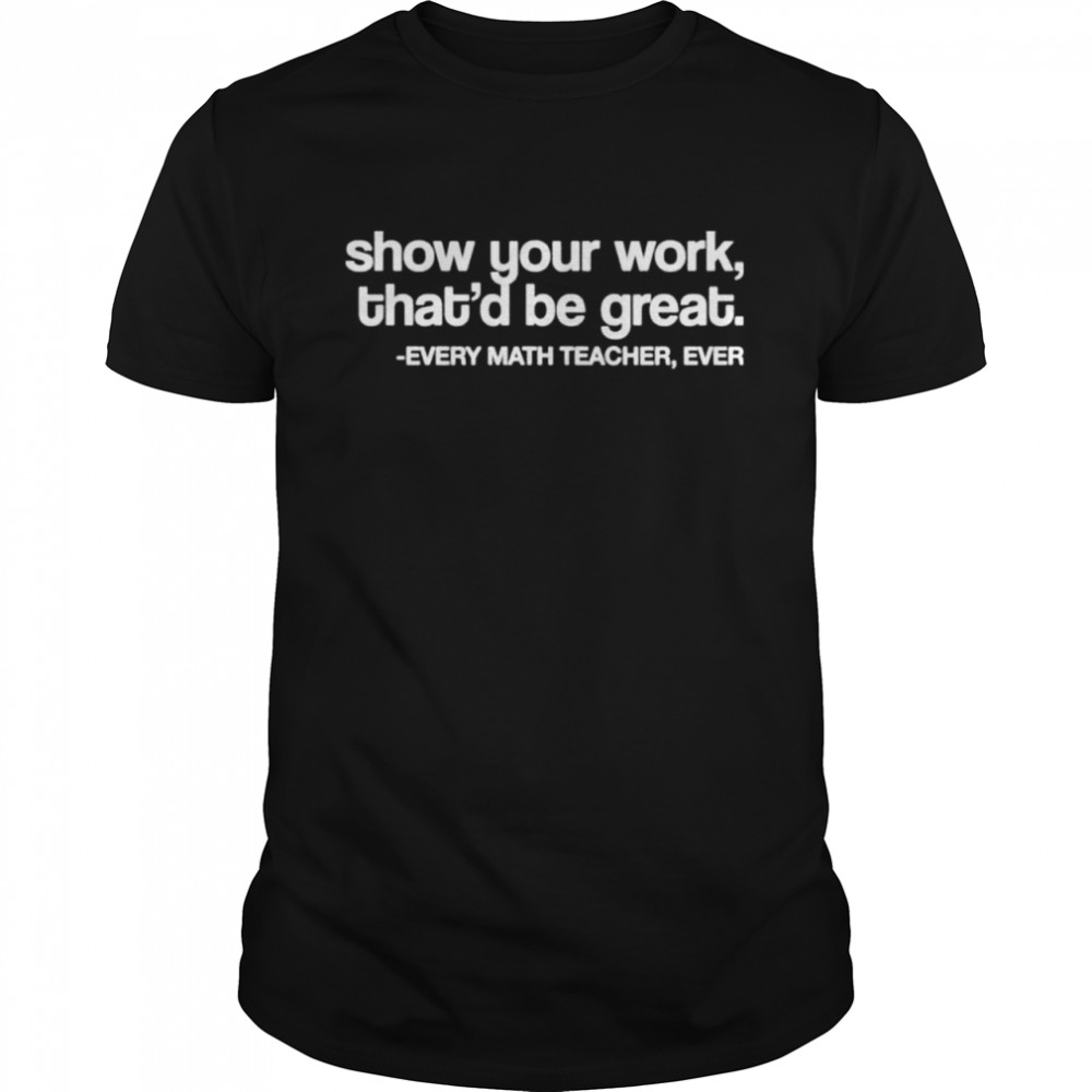Amped up learning shop show your work that’d be great every math teacher ever shirt