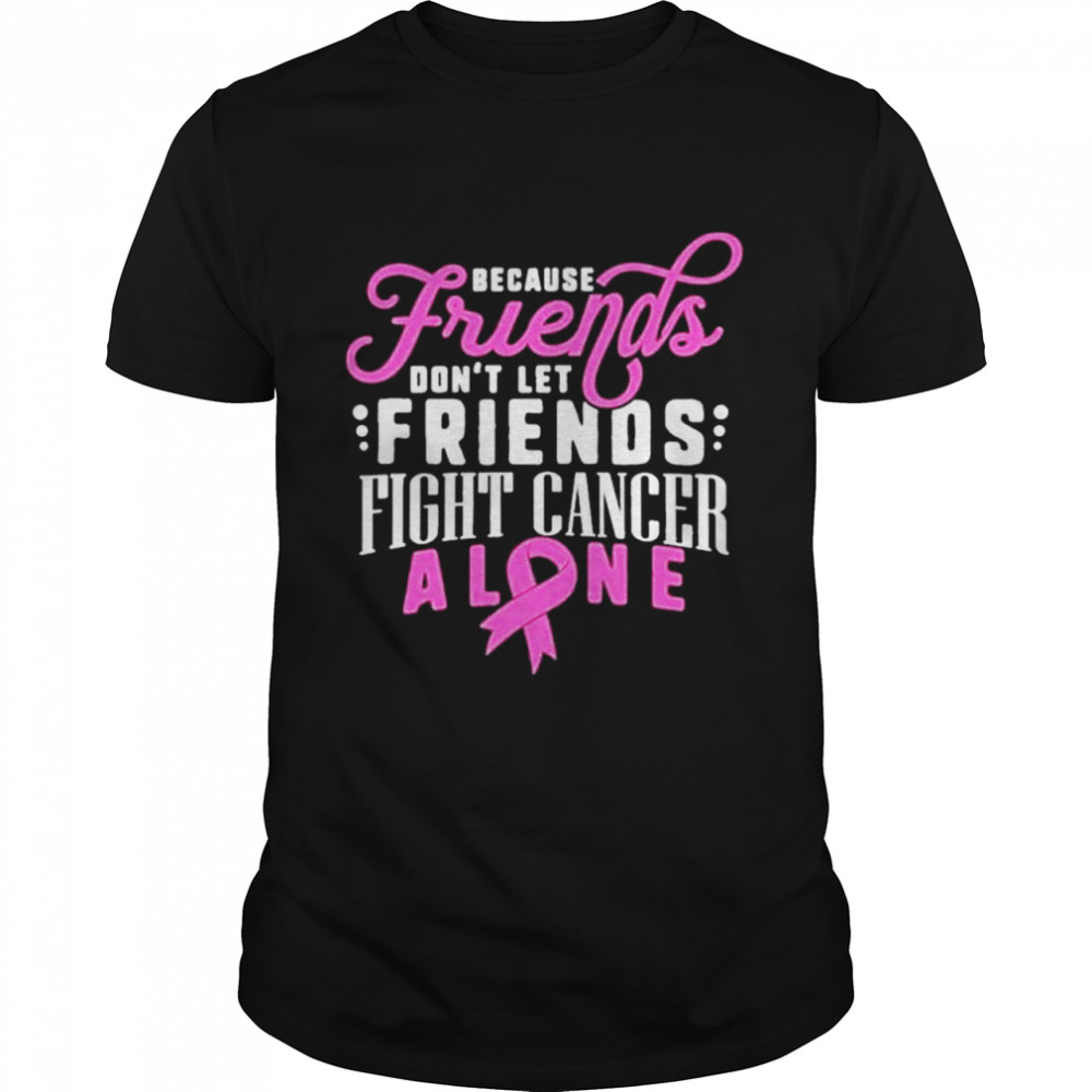 Because friends don’t let friends fight cancer alone shirt
