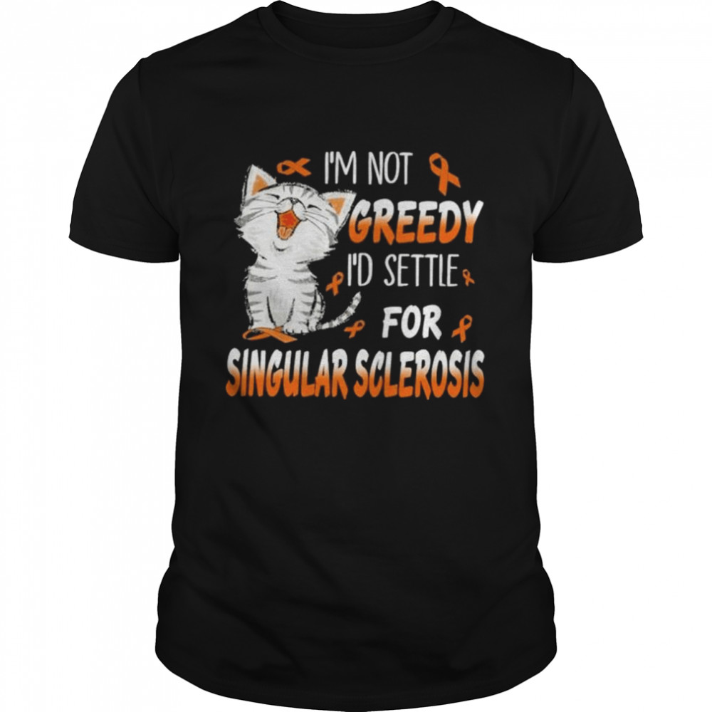 Cat I’m not greedy I’d settle for singular sclerosis shirt