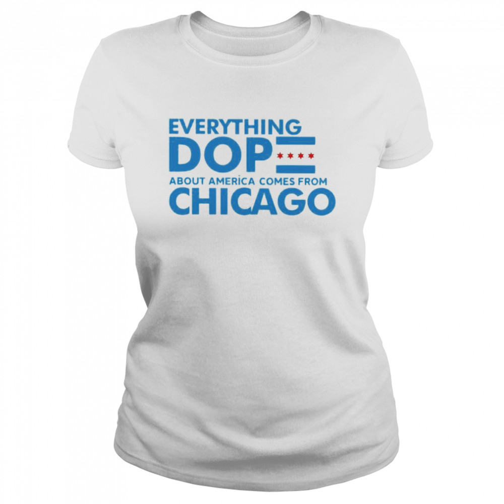 everything dope about America come from Chicago shirt Classic Women's T-shirt