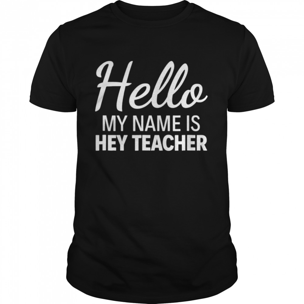 Hello my name is hey teacher shirt