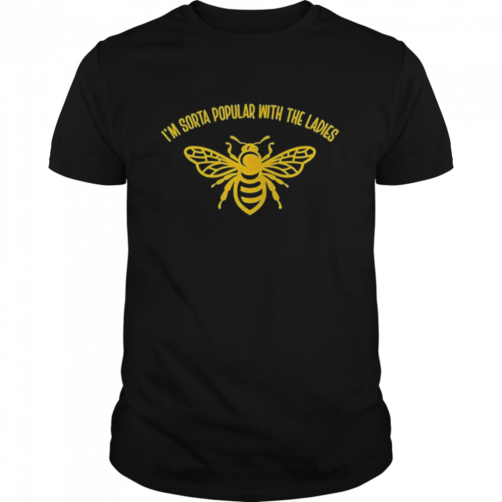 I’m sorta popular with the ladies honey bee shirt